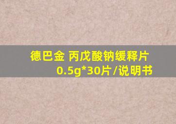 德巴金 丙戊酸钠缓释片 0.5g*30片/说明书